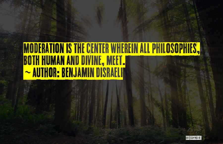 Benjamin Disraeli Quotes: Moderation Is The Center Wherein All Philosophies, Both Human And Divine, Meet.