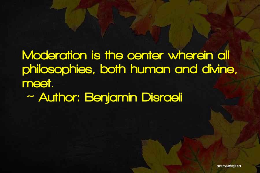 Benjamin Disraeli Quotes: Moderation Is The Center Wherein All Philosophies, Both Human And Divine, Meet.
