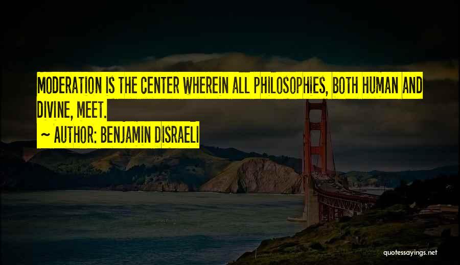 Benjamin Disraeli Quotes: Moderation Is The Center Wherein All Philosophies, Both Human And Divine, Meet.