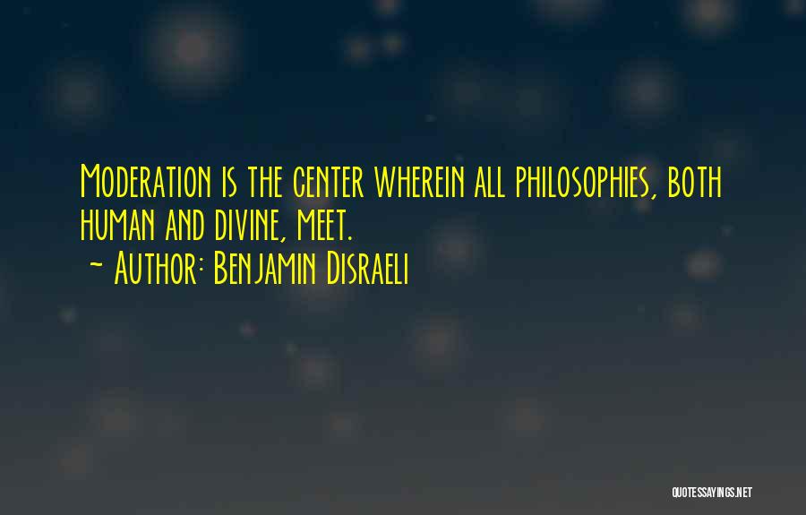 Benjamin Disraeli Quotes: Moderation Is The Center Wherein All Philosophies, Both Human And Divine, Meet.