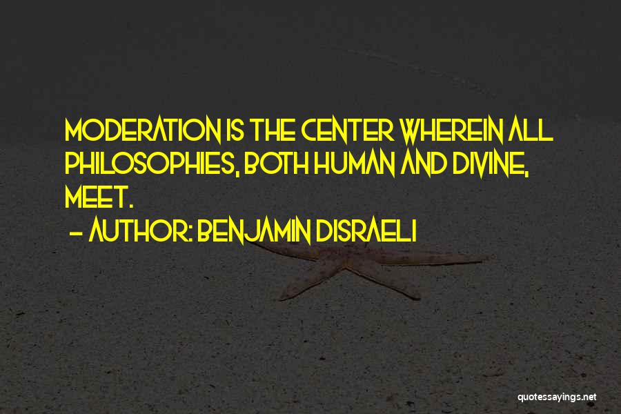 Benjamin Disraeli Quotes: Moderation Is The Center Wherein All Philosophies, Both Human And Divine, Meet.