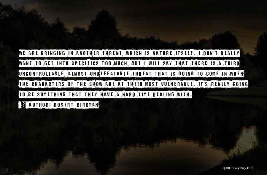 Robert Kirkman Quotes: We Are Bringing In Another Threat, Which Is Nature Itself. I Don't Really Want To Get Into Specifics Too Much,