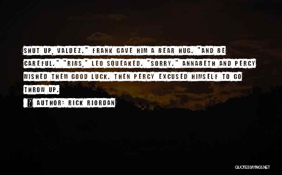 Rick Riordan Quotes: Shut Up, Valdez. Frank Gave Him A Bear Hug. And Be Careful. Ribs, Leo Squeaked. Sorry. Annabeth And Percy Wished