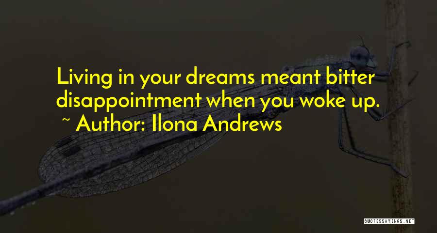 Ilona Andrews Quotes: Living In Your Dreams Meant Bitter Disappointment When You Woke Up.