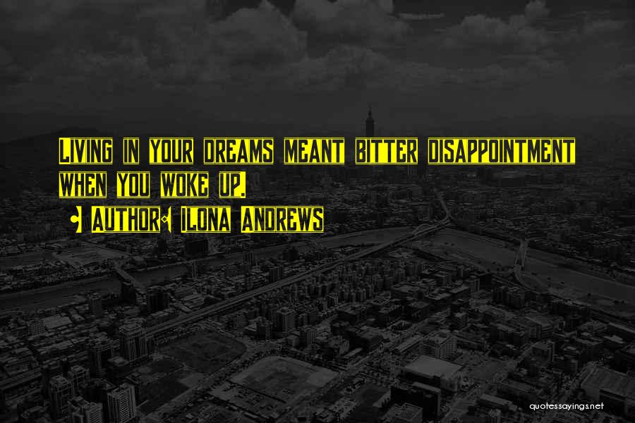 Ilona Andrews Quotes: Living In Your Dreams Meant Bitter Disappointment When You Woke Up.