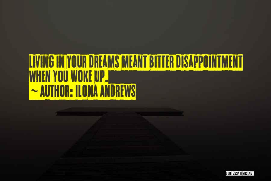 Ilona Andrews Quotes: Living In Your Dreams Meant Bitter Disappointment When You Woke Up.