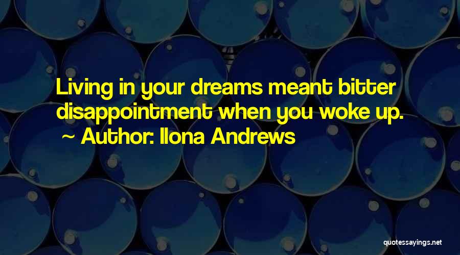 Ilona Andrews Quotes: Living In Your Dreams Meant Bitter Disappointment When You Woke Up.
