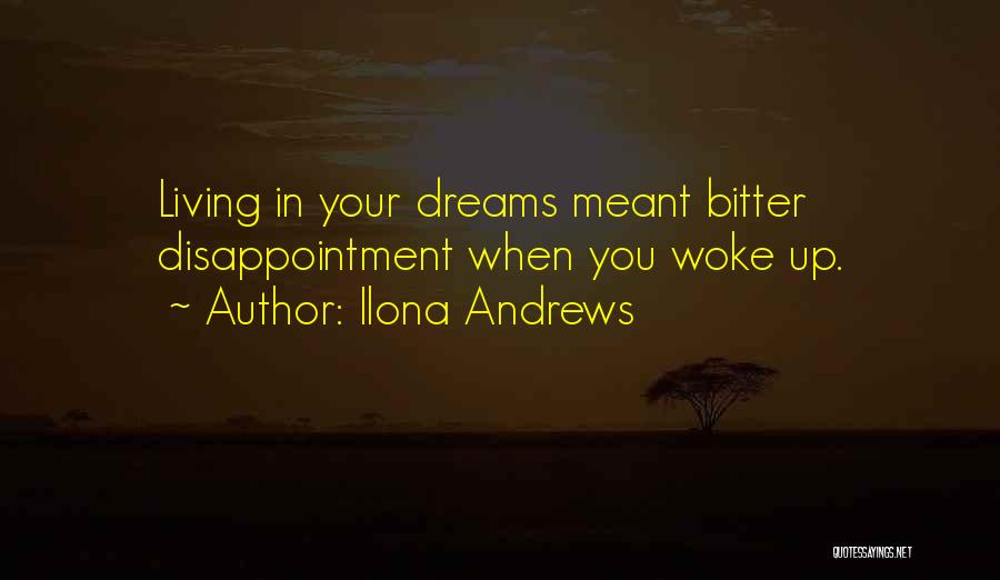 Ilona Andrews Quotes: Living In Your Dreams Meant Bitter Disappointment When You Woke Up.