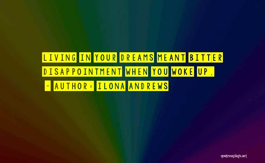 Ilona Andrews Quotes: Living In Your Dreams Meant Bitter Disappointment When You Woke Up.