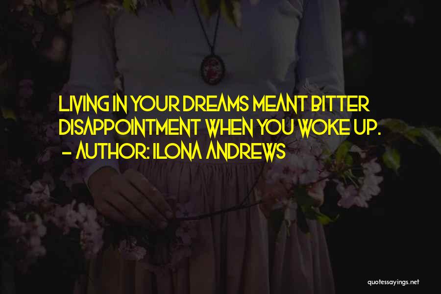 Ilona Andrews Quotes: Living In Your Dreams Meant Bitter Disappointment When You Woke Up.