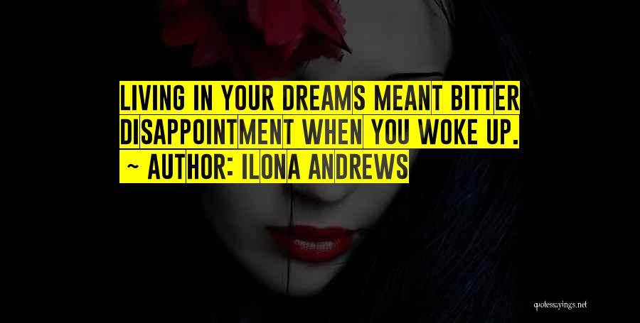 Ilona Andrews Quotes: Living In Your Dreams Meant Bitter Disappointment When You Woke Up.