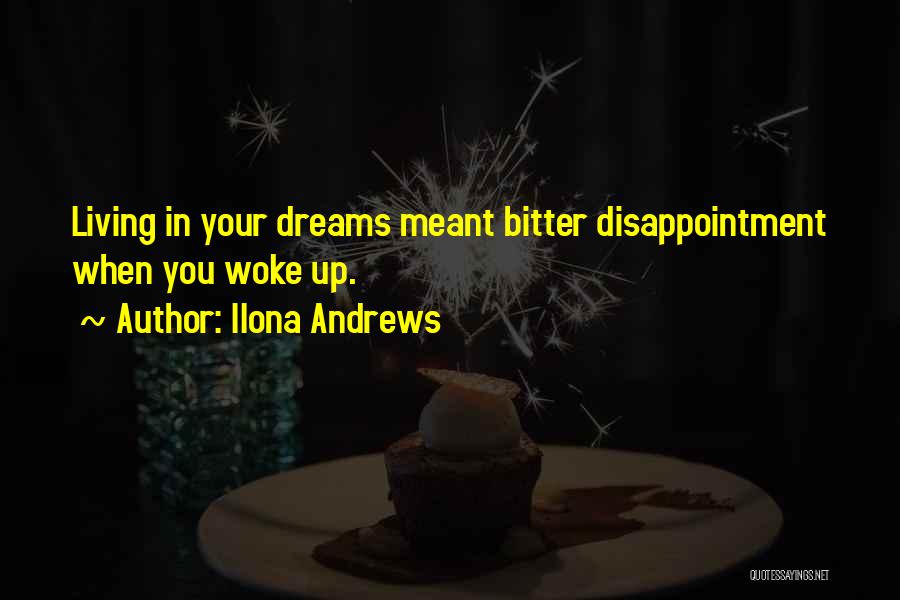 Ilona Andrews Quotes: Living In Your Dreams Meant Bitter Disappointment When You Woke Up.