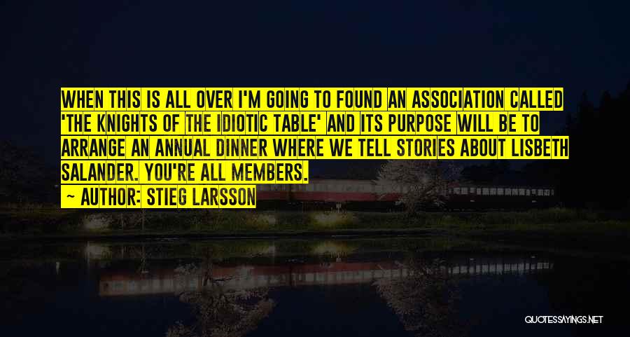 Stieg Larsson Quotes: When This Is All Over I'm Going To Found An Association Called 'the Knights Of The Idiotic Table' And Its