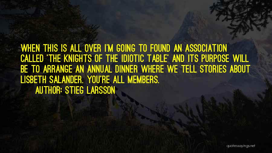 Stieg Larsson Quotes: When This Is All Over I'm Going To Found An Association Called 'the Knights Of The Idiotic Table' And Its