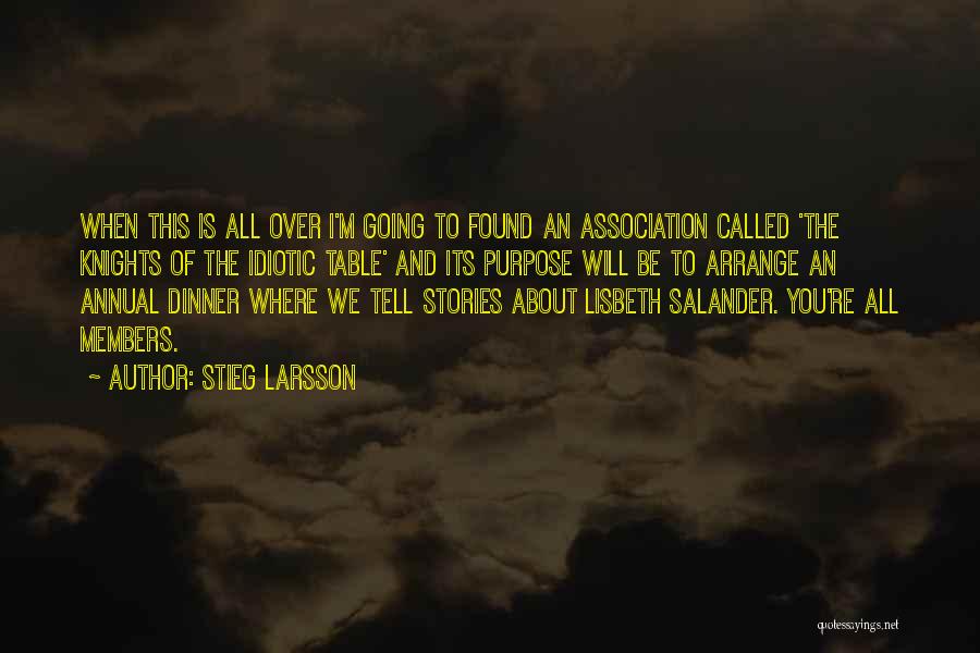 Stieg Larsson Quotes: When This Is All Over I'm Going To Found An Association Called 'the Knights Of The Idiotic Table' And Its