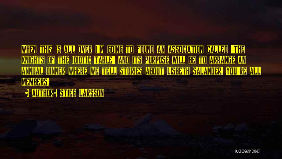 Stieg Larsson Quotes: When This Is All Over I'm Going To Found An Association Called 'the Knights Of The Idiotic Table' And Its