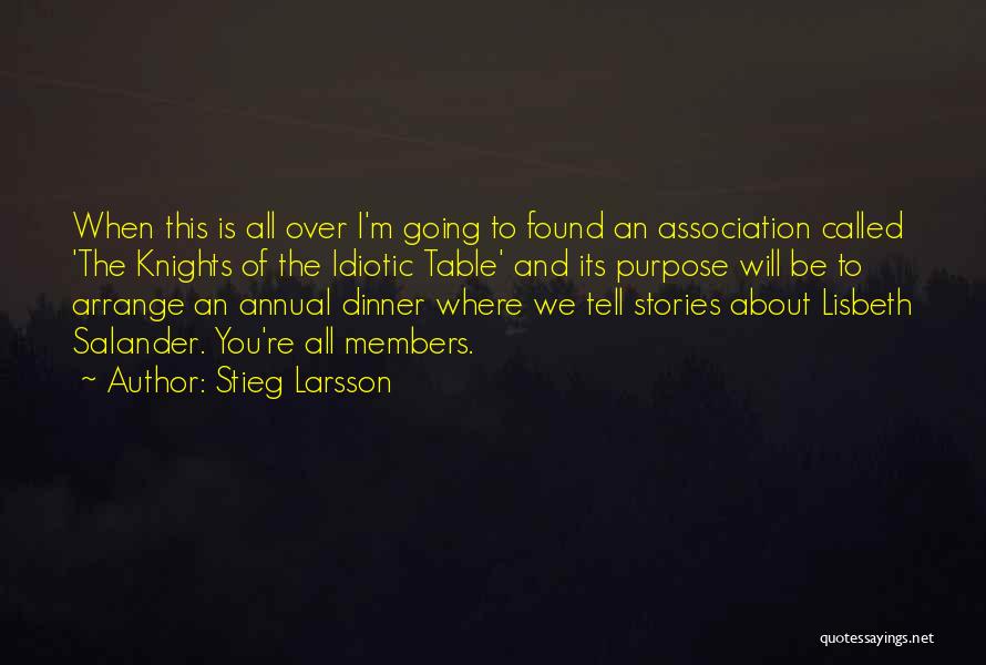 Stieg Larsson Quotes: When This Is All Over I'm Going To Found An Association Called 'the Knights Of The Idiotic Table' And Its