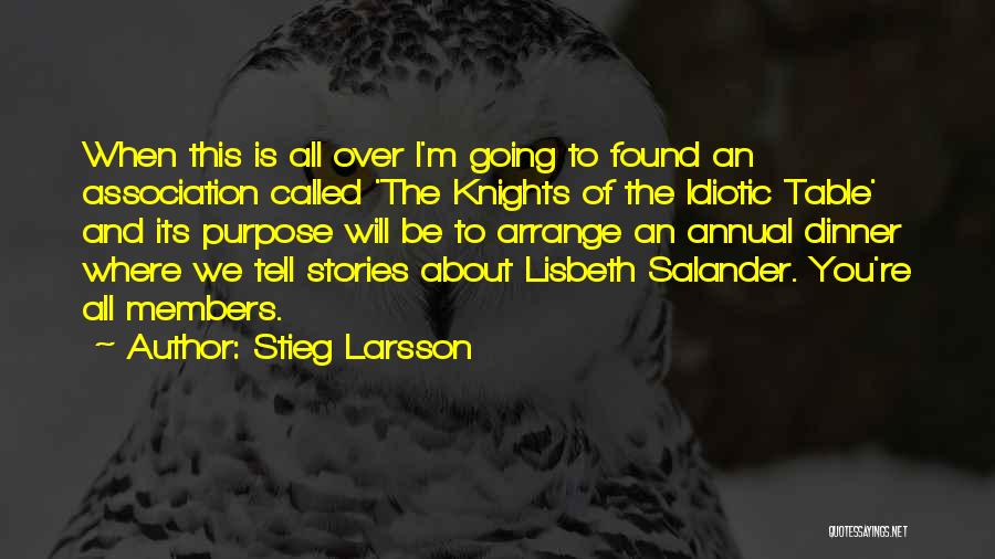 Stieg Larsson Quotes: When This Is All Over I'm Going To Found An Association Called 'the Knights Of The Idiotic Table' And Its