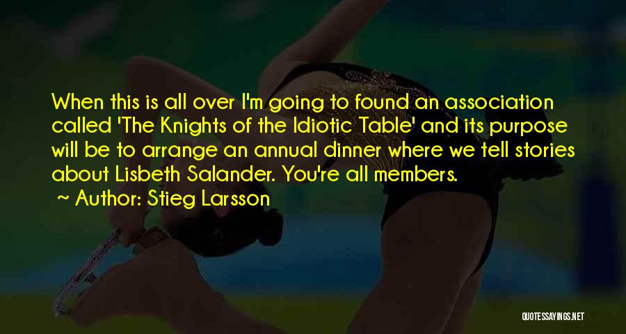 Stieg Larsson Quotes: When This Is All Over I'm Going To Found An Association Called 'the Knights Of The Idiotic Table' And Its