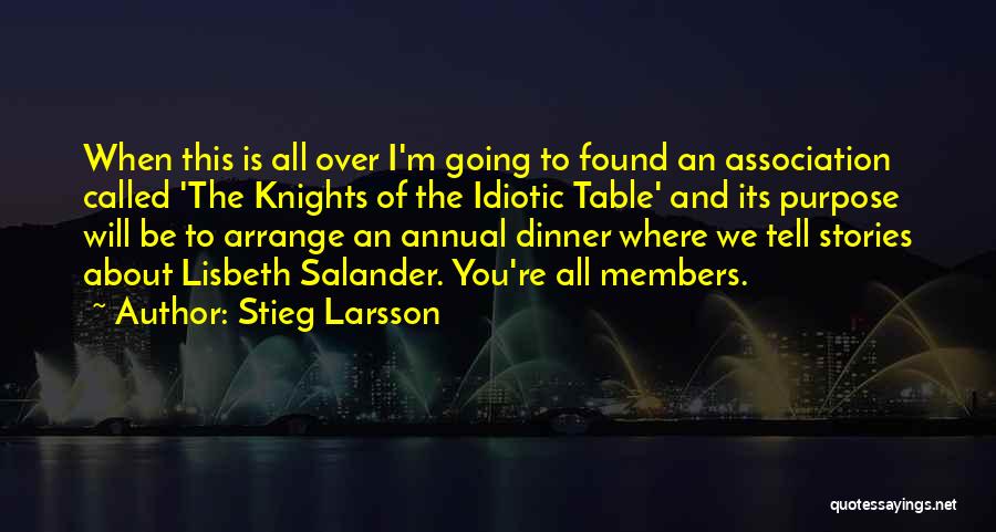 Stieg Larsson Quotes: When This Is All Over I'm Going To Found An Association Called 'the Knights Of The Idiotic Table' And Its