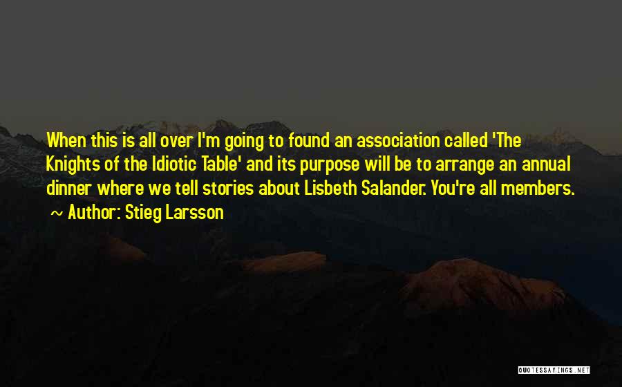 Stieg Larsson Quotes: When This Is All Over I'm Going To Found An Association Called 'the Knights Of The Idiotic Table' And Its