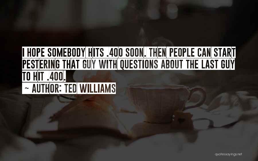 Ted Williams Quotes: I Hope Somebody Hits .400 Soon. Then People Can Start Pestering That Guy With Questions About The Last Guy To