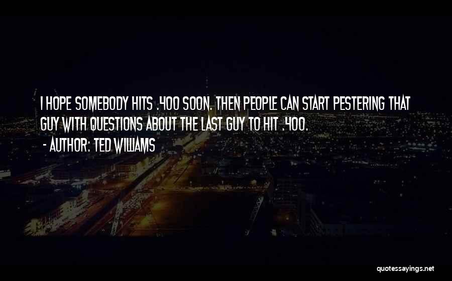 Ted Williams Quotes: I Hope Somebody Hits .400 Soon. Then People Can Start Pestering That Guy With Questions About The Last Guy To