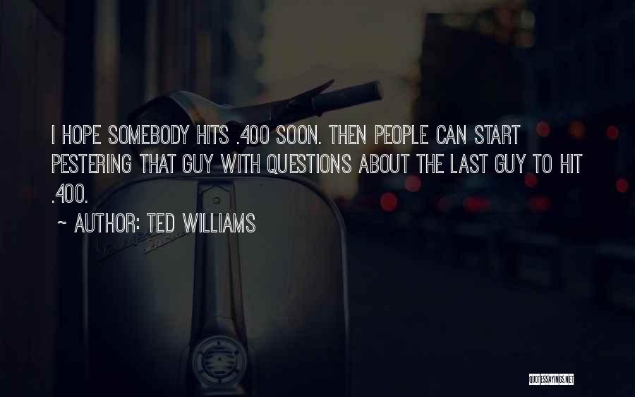 Ted Williams Quotes: I Hope Somebody Hits .400 Soon. Then People Can Start Pestering That Guy With Questions About The Last Guy To