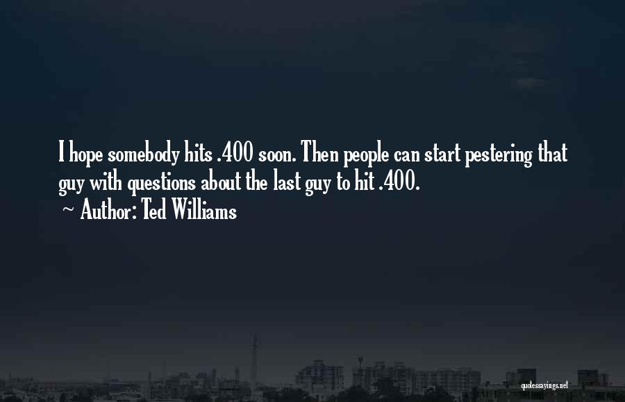 Ted Williams Quotes: I Hope Somebody Hits .400 Soon. Then People Can Start Pestering That Guy With Questions About The Last Guy To