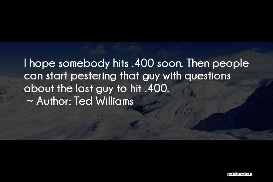 Ted Williams Quotes: I Hope Somebody Hits .400 Soon. Then People Can Start Pestering That Guy With Questions About The Last Guy To