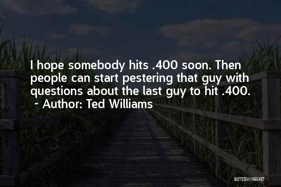 Ted Williams Quotes: I Hope Somebody Hits .400 Soon. Then People Can Start Pestering That Guy With Questions About The Last Guy To