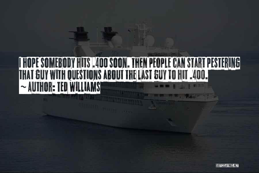 Ted Williams Quotes: I Hope Somebody Hits .400 Soon. Then People Can Start Pestering That Guy With Questions About The Last Guy To