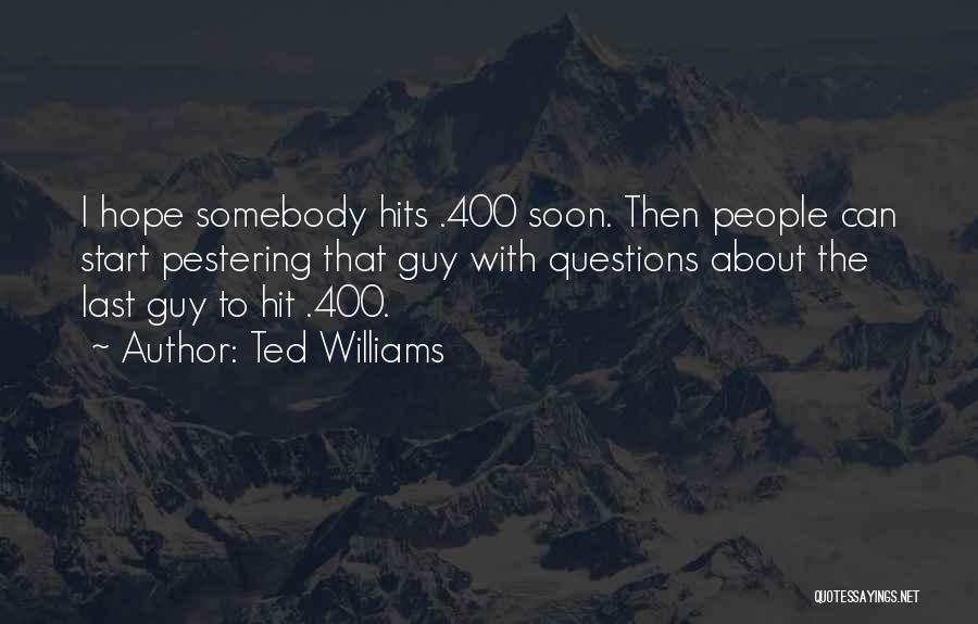 Ted Williams Quotes: I Hope Somebody Hits .400 Soon. Then People Can Start Pestering That Guy With Questions About The Last Guy To