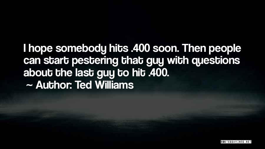 Ted Williams Quotes: I Hope Somebody Hits .400 Soon. Then People Can Start Pestering That Guy With Questions About The Last Guy To