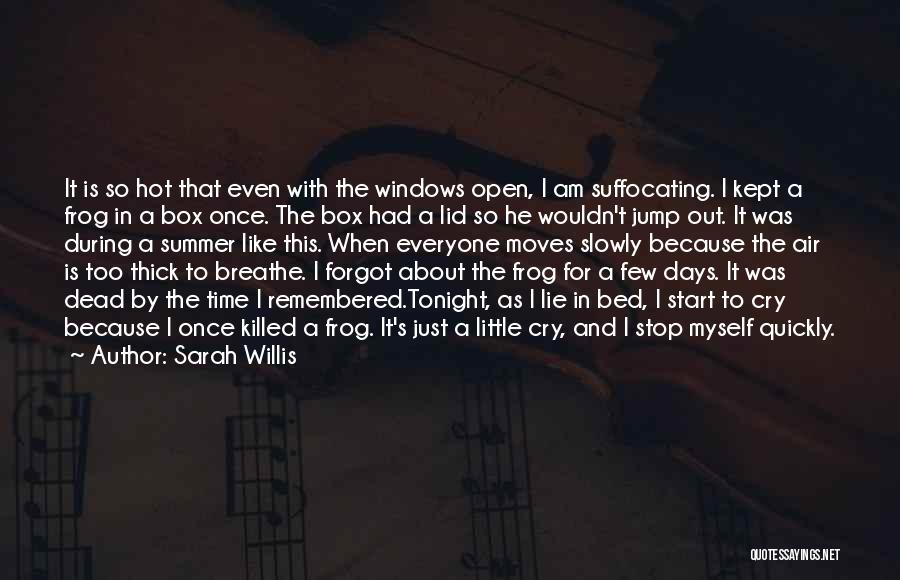 Sarah Willis Quotes: It Is So Hot That Even With The Windows Open, I Am Suffocating. I Kept A Frog In A Box