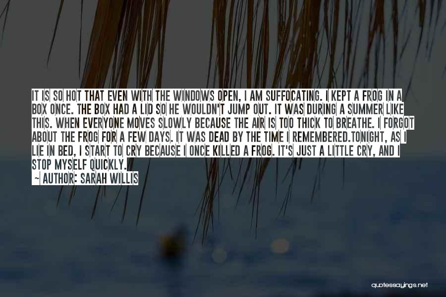 Sarah Willis Quotes: It Is So Hot That Even With The Windows Open, I Am Suffocating. I Kept A Frog In A Box