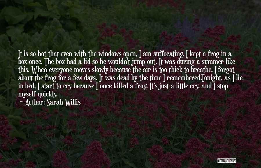 Sarah Willis Quotes: It Is So Hot That Even With The Windows Open, I Am Suffocating. I Kept A Frog In A Box