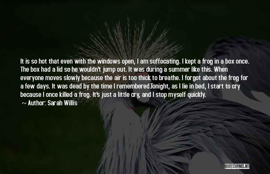 Sarah Willis Quotes: It Is So Hot That Even With The Windows Open, I Am Suffocating. I Kept A Frog In A Box