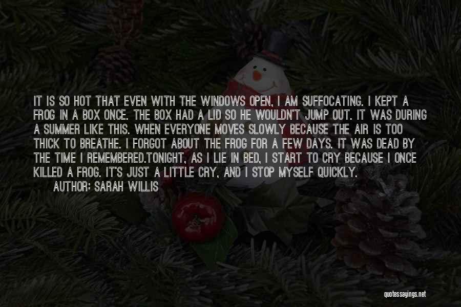 Sarah Willis Quotes: It Is So Hot That Even With The Windows Open, I Am Suffocating. I Kept A Frog In A Box