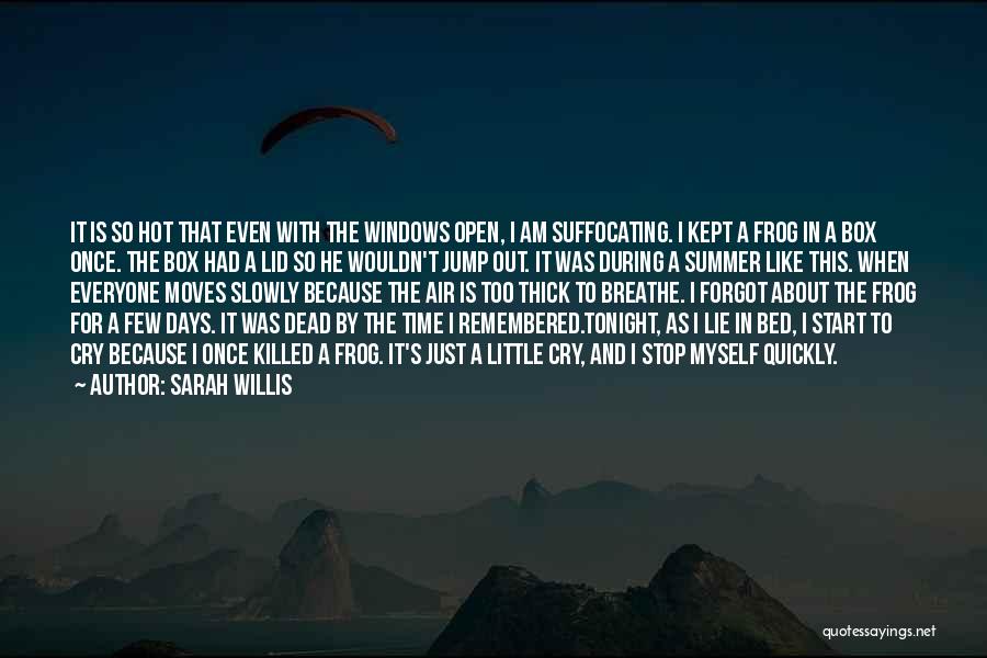 Sarah Willis Quotes: It Is So Hot That Even With The Windows Open, I Am Suffocating. I Kept A Frog In A Box