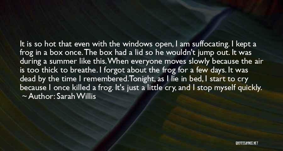 Sarah Willis Quotes: It Is So Hot That Even With The Windows Open, I Am Suffocating. I Kept A Frog In A Box