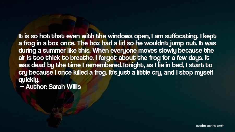 Sarah Willis Quotes: It Is So Hot That Even With The Windows Open, I Am Suffocating. I Kept A Frog In A Box