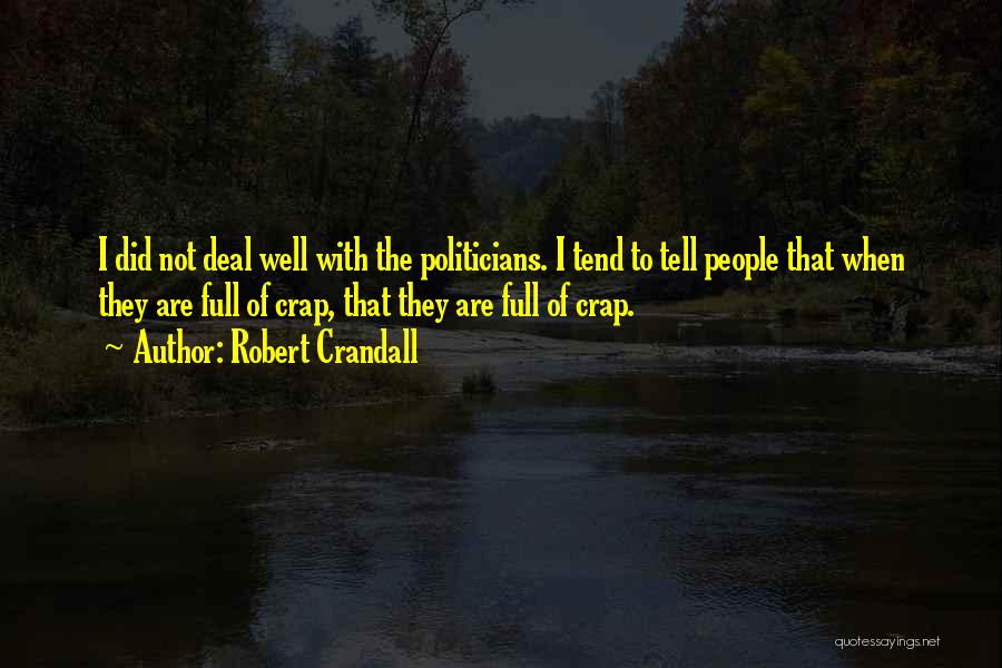 Robert Crandall Quotes: I Did Not Deal Well With The Politicians. I Tend To Tell People That When They Are Full Of Crap,