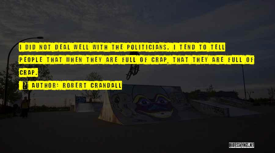 Robert Crandall Quotes: I Did Not Deal Well With The Politicians. I Tend To Tell People That When They Are Full Of Crap,