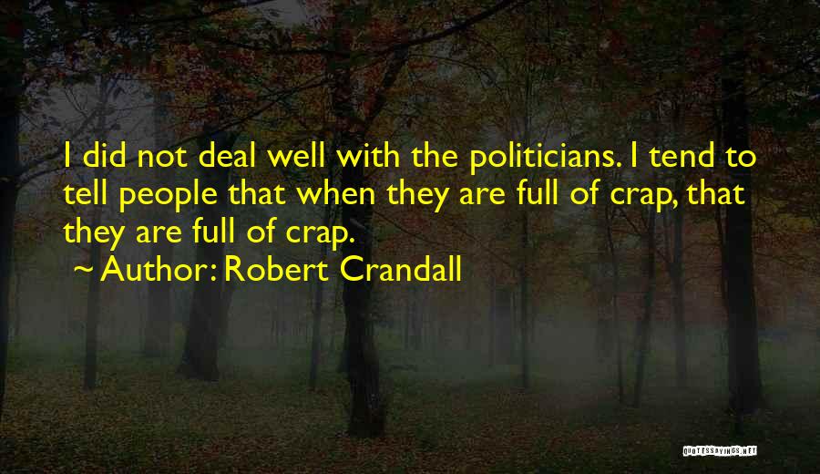 Robert Crandall Quotes: I Did Not Deal Well With The Politicians. I Tend To Tell People That When They Are Full Of Crap,
