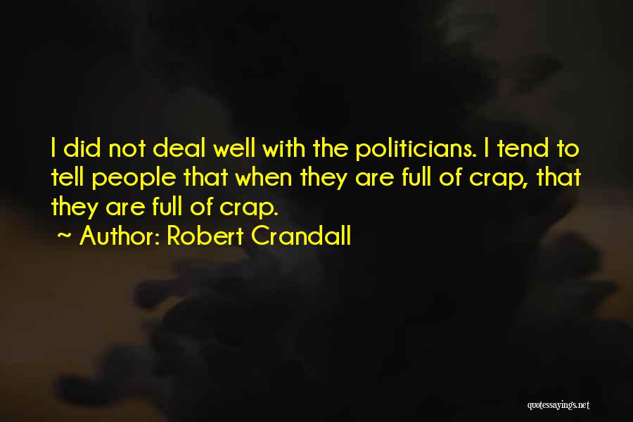 Robert Crandall Quotes: I Did Not Deal Well With The Politicians. I Tend To Tell People That When They Are Full Of Crap,