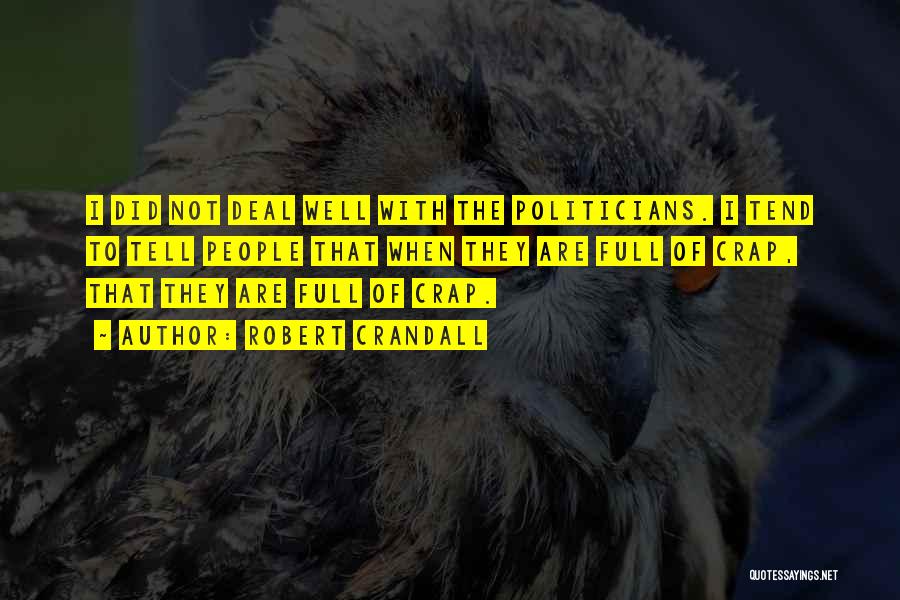 Robert Crandall Quotes: I Did Not Deal Well With The Politicians. I Tend To Tell People That When They Are Full Of Crap,