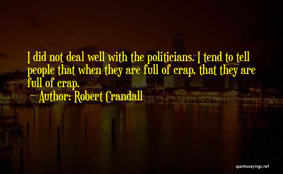 Robert Crandall Quotes: I Did Not Deal Well With The Politicians. I Tend To Tell People That When They Are Full Of Crap,