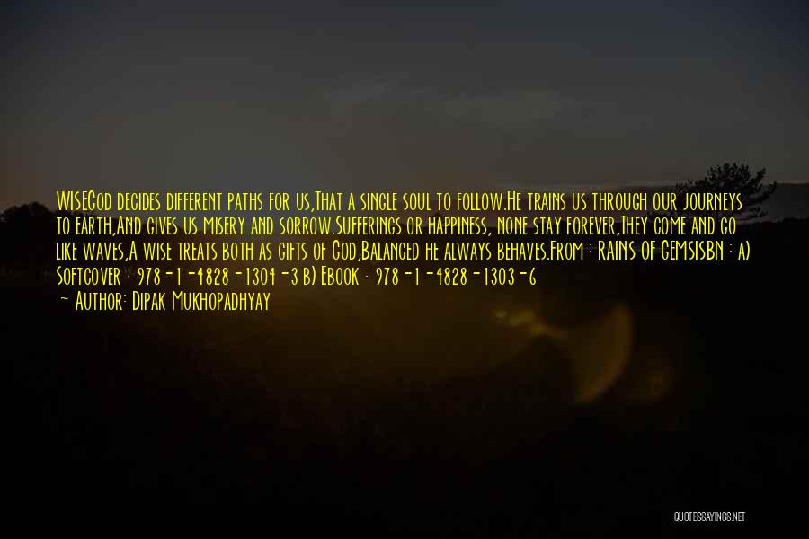 Dipak Mukhopadhyay Quotes: Wisegod Decides Different Paths For Us,that A Single Soul To Follow.he Trains Us Through Our Journeys To Earth,and Gives Us