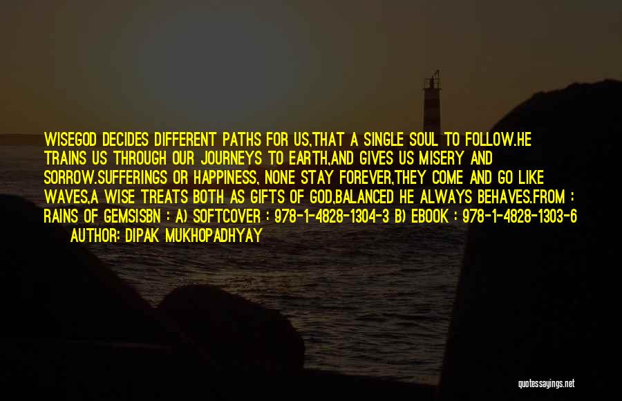 Dipak Mukhopadhyay Quotes: Wisegod Decides Different Paths For Us,that A Single Soul To Follow.he Trains Us Through Our Journeys To Earth,and Gives Us